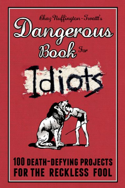 Dangerous Book for Idiots: 100 Death-Defying Projects for the Reckless Fool