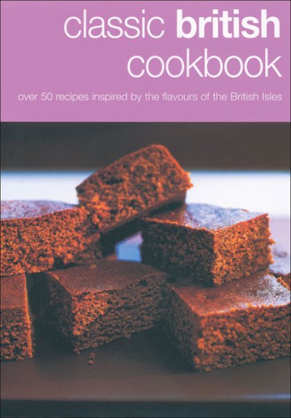 Classic British Cookbook: Over 50 Recipes Inspired by the Flavours of the British Isles cover