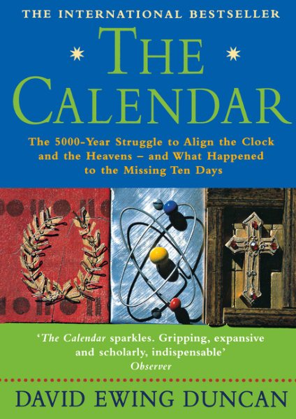The Calendar : The 5000 Year Struggle to Align the Clock and the Heavens and What Happened to the Missing Ten Days