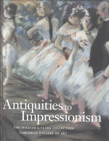 Antiquities to Impressionism: The William A. Clark Collection - Gorcoran Gallery cover