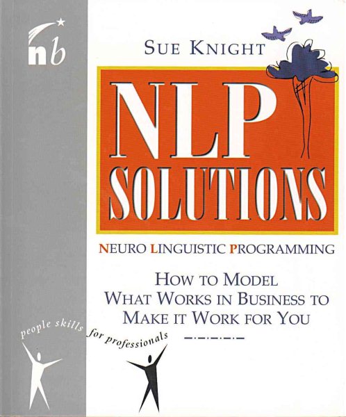 NLP Solutions: How to Model What Works in Business and Make It Work For You (People Skills for Professionals)
