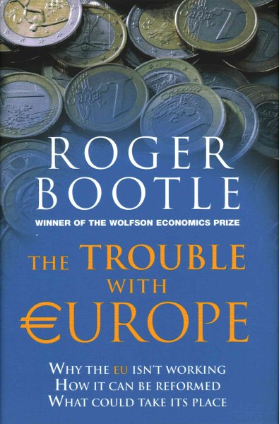 The Trouble with Europe: Why the EU Isn't Working - How it Can Be Reformed - What Could Take Its Place cover