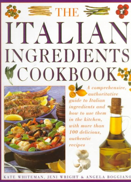 The Italian Ingredients Cookbook: A Comprehensive Authoriative Guide to Italian Ingredients and How to Use Them in the Kitchen, With More than 100 Delicious, Authentic Recipes cover