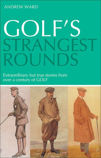 Golf's Strangest RoundsExtraordinary But True Tales from a Century of Golf
