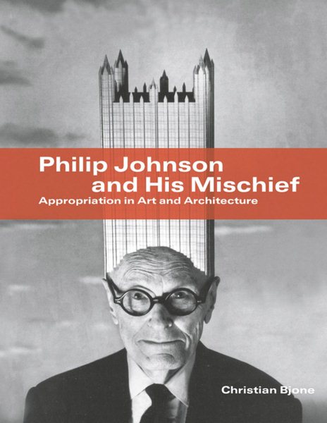 Philip Johnson and His Mischief: Appropriation in Art and Architecture cover