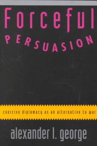 Forceful Persuasion: Coercive Diplomacy as an Alternative to War