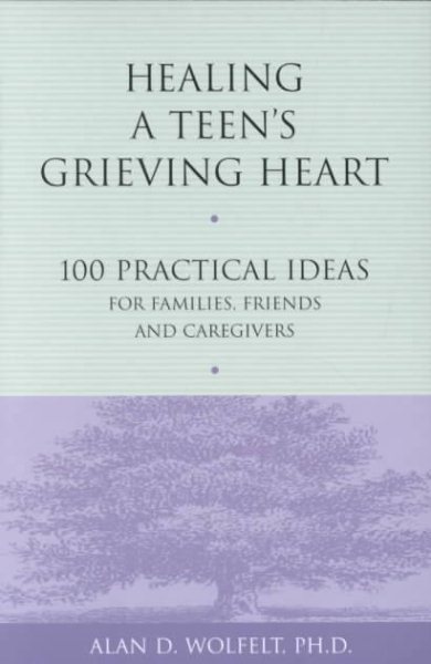 Healing a Teen's Grieving Heart: 100 Practical Ideas for Families, Friends and Caregivers (Healing a Grieving Heart series) cover