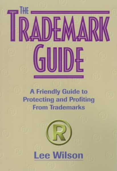 The Trademark Guide: A Friendly Guide to Protecting and Profiting from Trademarks