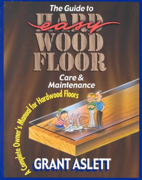 The Guide to Easy Wood Floor Care and Maintenance: A Complete Owners Manual for Hardwood Floors cover