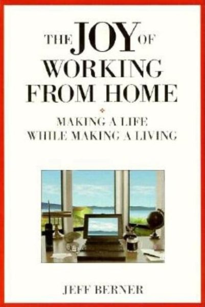 The Joy of Working from Home: Making a Life While Making a Living cover