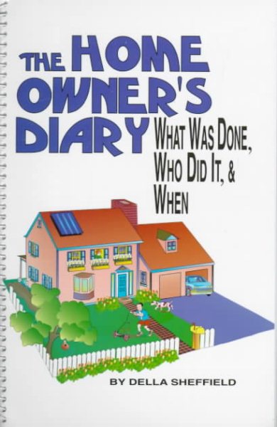 The Home Owner's Diary: What Was Done, Who Did It, & When