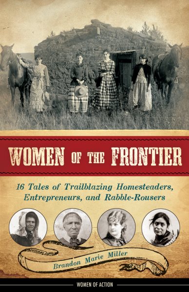 Women of the Frontier: 16 Tales of Trailblazing Homesteaders, Entrepreneurs, and Rabble-Rousers (3) (Women of Action)