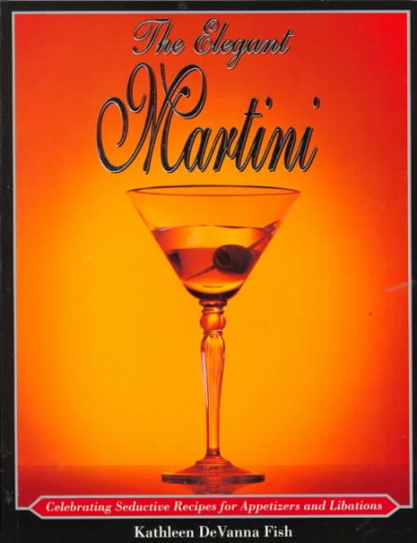 The Elegant Martini: Celebrating Seductive Recipes for Appetizers and Libations cover