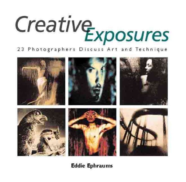 Creative Exposures: 23 Photographers Discuss Art and Technique
