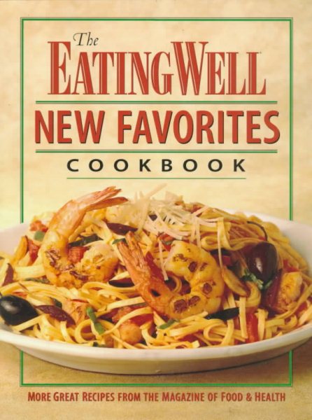The Eating Well New Favorites Cookbook: More Great Recipes from the Magazine of Food & Health