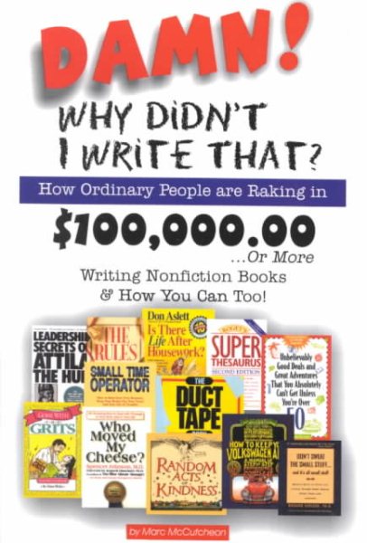 Damn! Why Didn't I Write That? How Ordinary People are Raking in $100,000.00...or more Writing Nonfiction Books & How You Can Too! cover