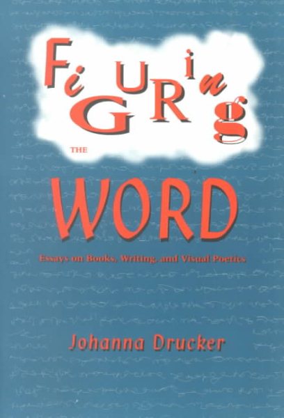 Figuring the Word: Essays on Books, Writing and Visual Poetics