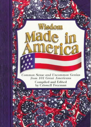 Wisdom Made in America: Common Sense and Uncommon Genius from 101 Great Americans (Wisdom of Series) cover