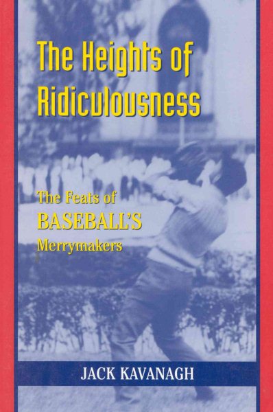 The Heights of Ridiculousness: The Facts of Baseball's Merrymakers cover
