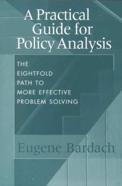 A Practical Guide for Policy Analysis: The Eightfold Path to More Effective Problem Solving