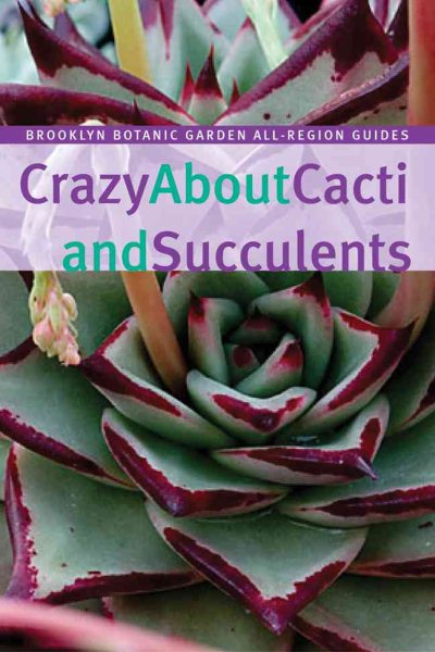 Crazy About Cacti and Succulents (Brooklyn Botanic Garden All-Region Guide) cover