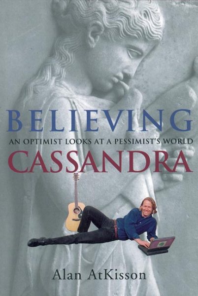 Believing Cassandra: An Optimist Looks at a Pessimist's World cover
