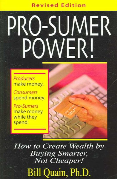 Pro-Sumer Power II ! How to Create Wealth by Being Smarter, Not Cheaper, and Referring Others to Do the Same