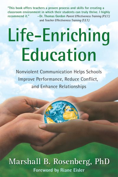 Life-Enriching Education: Nonviolent Communication Helps Schools Improve Performance, Reduce Conflict, and Enhance Relationships cover