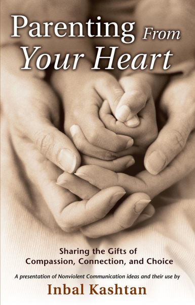 Parenting From Your Heart: Sharing the Gifts of Compassion, Connection, and Choice (Nonviolent Communication Guides) cover