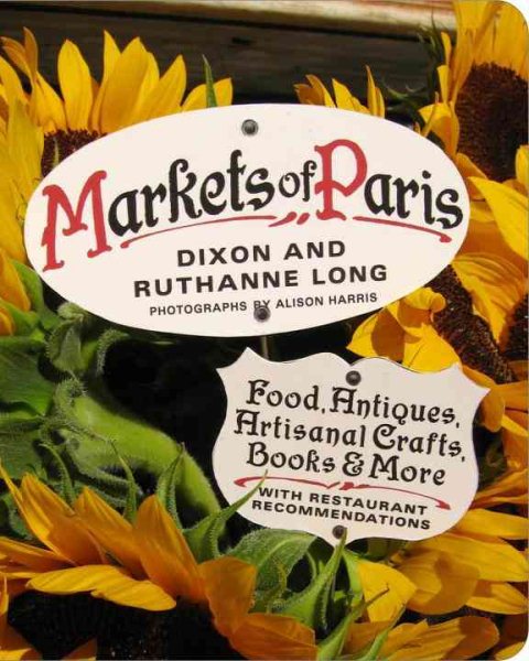 Markets of Paris: Food, Antiques, Artisanal Crafts, Books & More, with Restaurant Recommendations