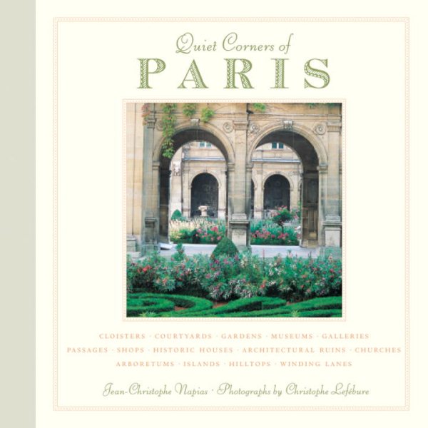 Quiet Corners of Paris: Cloisters, Courtyards, Gardens, Museums, Galleries, Passages, Shops, Historic Houses, Architectural Ruins, Churches, Arboretums, Islands, Hilltops . . . cover