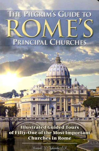 The Pilgrim's Guide to Rome's Principal Churches: Illustrated Guided Tours of Fifty-one of the Most Important Churches of Rome