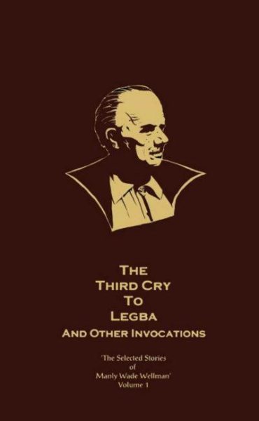 The Third Cry to Legba and Other Invocations : The Selected Stories of Manly Wade Wellman (Vol. 1) cover