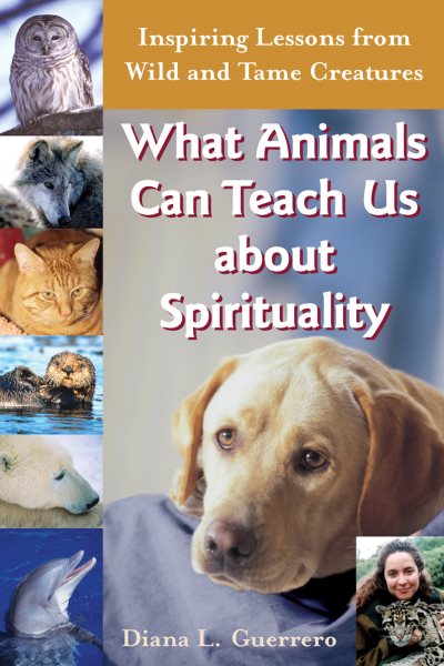 What Animals Can Teach Us About Spirituality: Inspiring Lessons from Wild and Tame Creatures cover