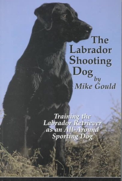 The Labrador Shooting Dog: Training the Labrador Retriever as an All-Around Sporting Dog