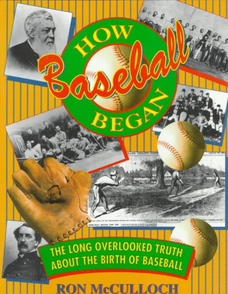 How Baseball Began: The Long Overdue Truth about the Birth of Baseball