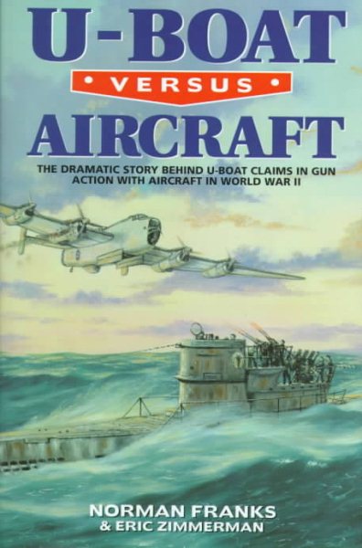 U-BOAT VERSUS AIRCRAFT: The Dramatic Story Behind U-boat Claims in Gun Action with Aircraft in World War II cover