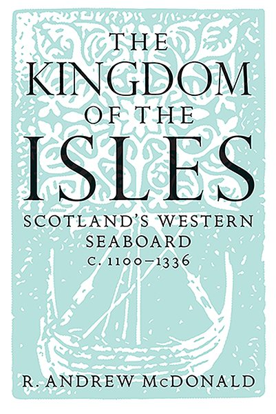 The Kingdom of the Isles: Scotland's Western Seaboard c.1100-1336 (Scottish Historical Review Monographs)