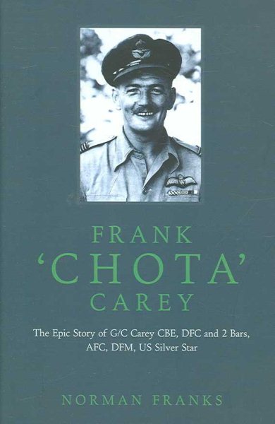 Frank 'Chota' Carey: The Epic Story of G/C Carey CBE, DFC and 2 Bars, AFC, DFM, US Silver Star cover