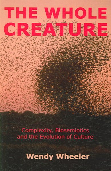 The Whole Creature: Complexity, Biosemiotics And the Evolution of Culture cover