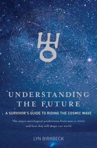Understanding the Future: A Survivor's Guide to Riding the Cosmic Wave*The Major Astrological Predictions from Now to 2020 and How They Will Shape Our World cover