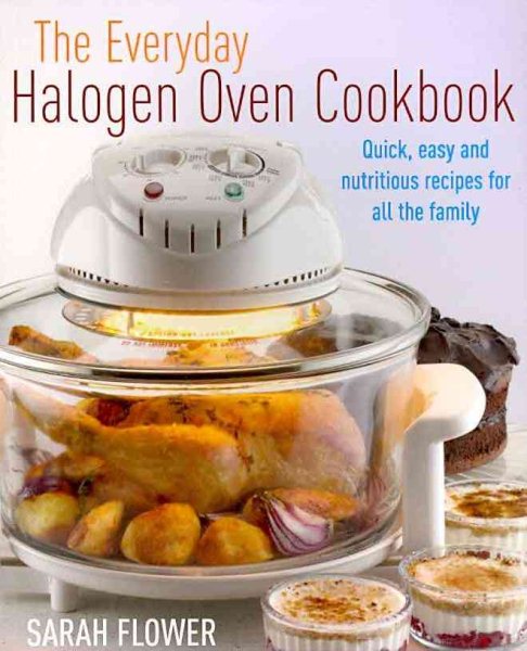 The Everyday Halogen Oven Cookbook: Quick, Easy and Nutritious Recipes for All the Family. Sarah Flower cover