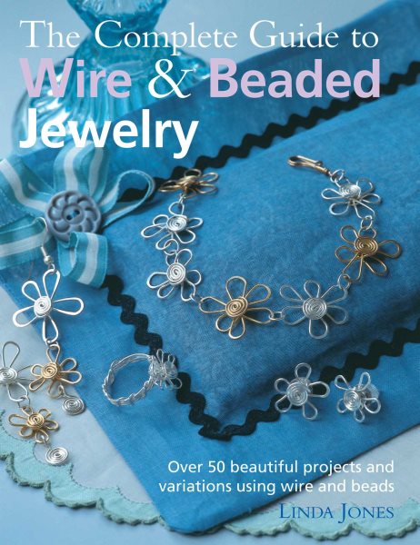 The Complete Guide to Wire & Beaded Jewelry: Over 50 beautiful projects and variations using wire and beads cover