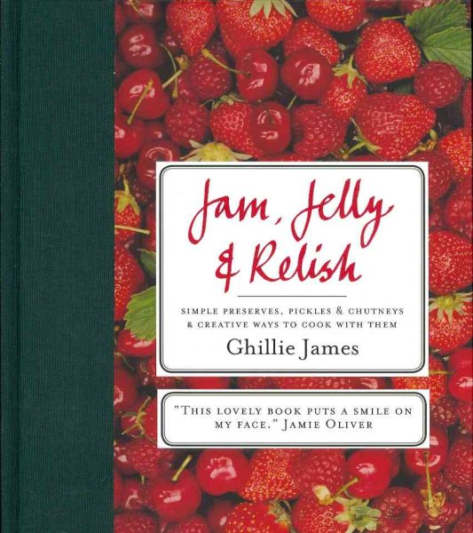 Jam, Jelly & Relish: Simple Preserves, Pickles & Chutney & Creative Ways to Cook With Them cover