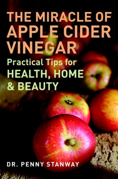 The Miracle of Apple Cider Vinegar: Practical Tips for Health, Home, & Beauty cover