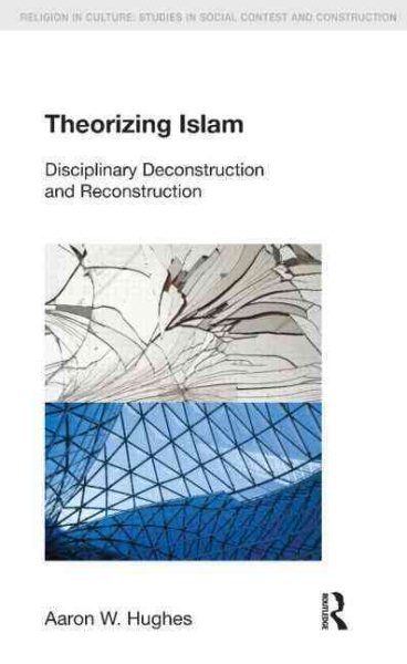 Theorizing Islam: Disciplinary Deconstruction and Reconstruction (Religion in Culture) cover