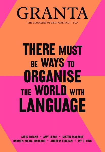 Granta 150: There Must Be Ways to Organise the World with Language (The Magazine of New Writing, 150)
