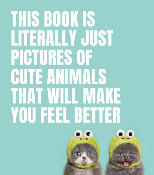 This Book Is Literally Just Pictures of Cute Animals That Will Make You Feel Better cover