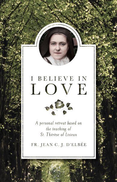 I Believe in Love: A Personal Retreat Based on the Teaching of St. Thérèse of Lisieux cover