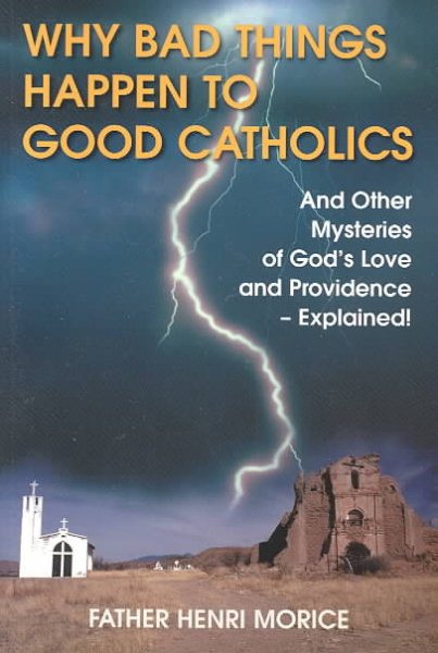 Why Bad Things Happen to Good Catholics: And Other Mysteries of God's Love and Providence - Explained! cover